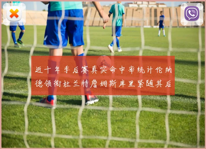 近十年季后赛真实命中率统计伦纳德领衔杜兰特詹姆斯库里紧随其后