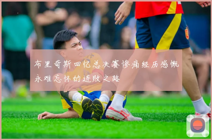 布里奇斯回忆总决赛惨痛经历感慨永难忘怀的连败之路