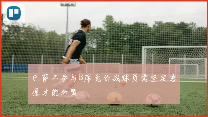 巴萨不参与B席竞价战球员需坚定意愿才能加盟