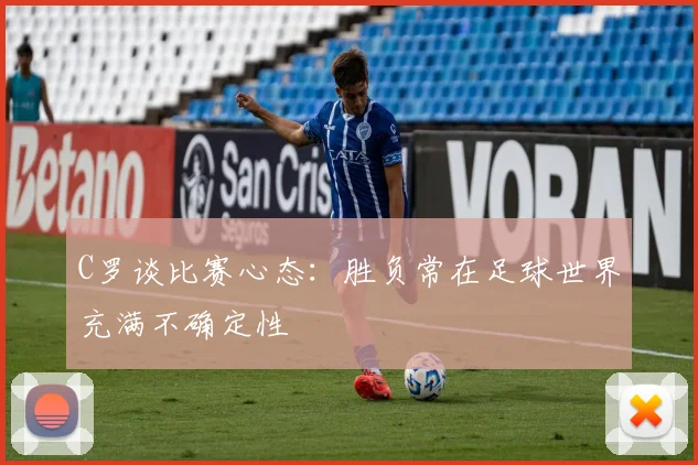 C罗谈比赛心态：胜负常在足球世界充满不确定性
