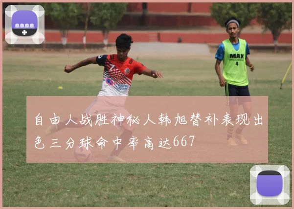 自由人战胜神秘人韩旭替补表现出色三分球命中率高达667