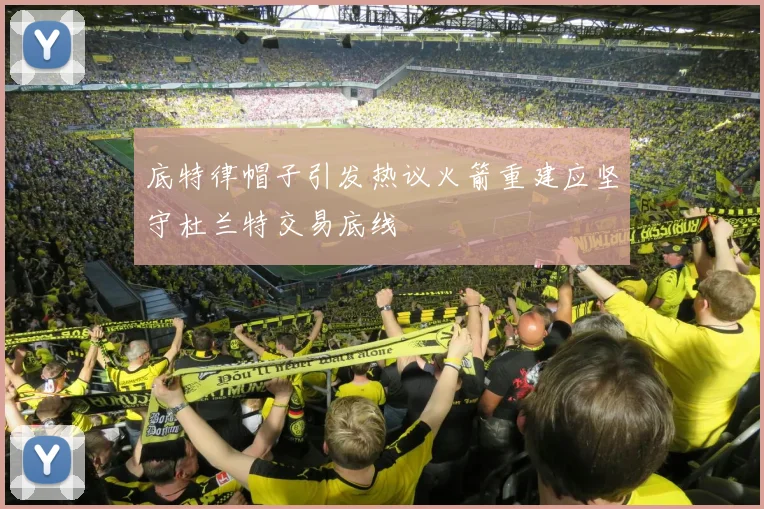 底特律帽子引发热议火箭重建应坚守杜兰特交易底线