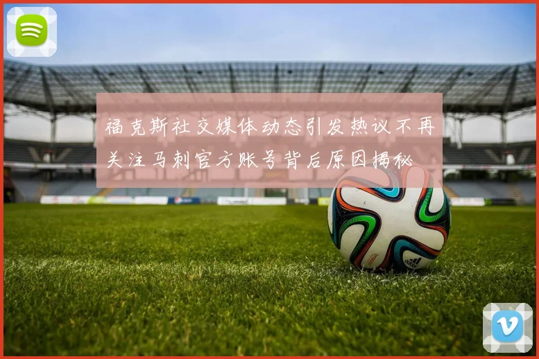 福克斯社交媒体动态引发热议不再关注马刺官方账号背后原因揭秘