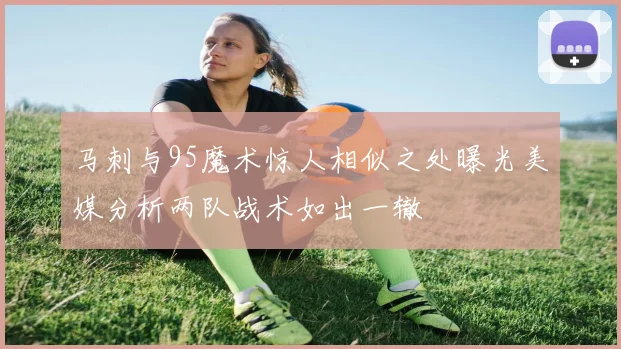 马刺与95魔术惊人相似之处曝光美媒分析两队战术如出一辙